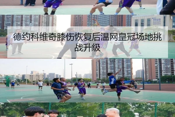 德约科维奇膝伤恢复后温网皇冠场地挑战升级