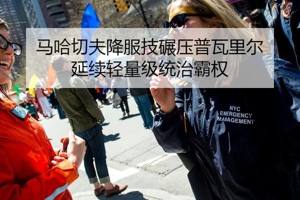 马哈切夫降服技碾压普瓦里尔 延续轻量级统治霸权