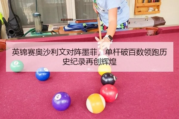 英锦赛奥沙利文对阵墨菲，单杆破百数领跑历史纪录再创辉煌