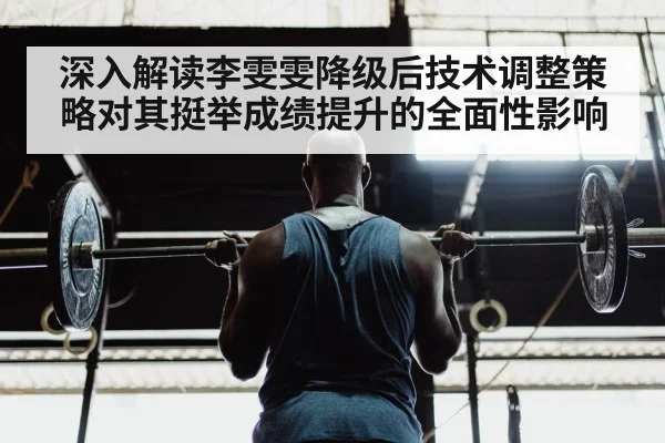 深入解读李雯雯降级后技术调整策略对其挺举成绩提升的全面性影响