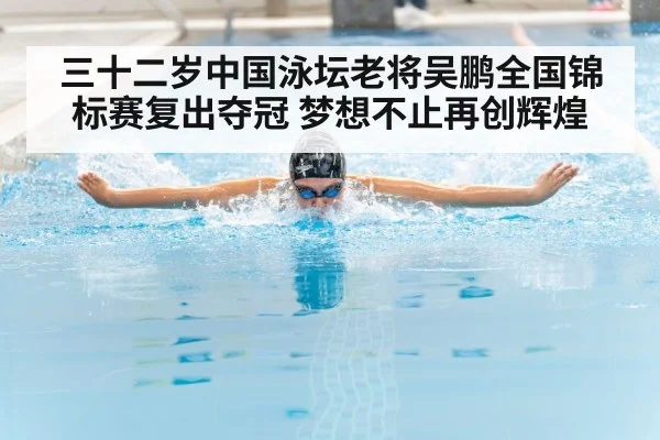 三十二岁中国泳坛老将吴鹏全国锦标赛复出夺冠 梦想不止再创辉煌
