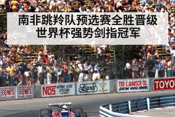 南非跳羚队预选赛全胜晋级世界杯强势剑指冠军