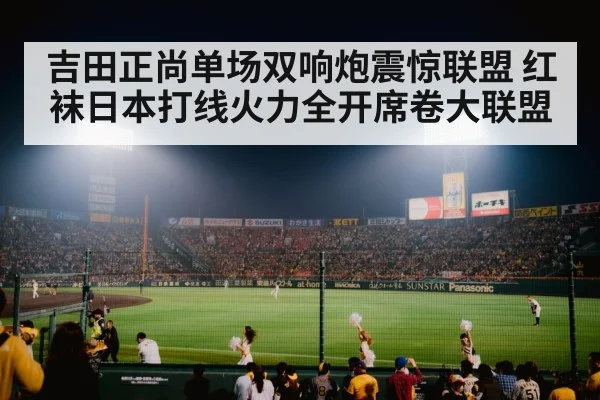 吉田正尚单场双响炮震惊联盟 红袜日本打线火力全开席卷大联盟