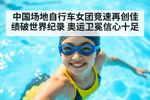 中国场地自行车女团竞速再创佳绩破世界纪录 奥运卫冕信心十足