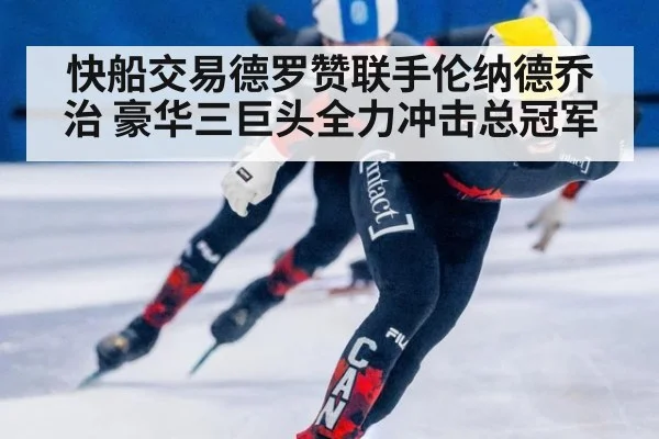 快船交易德罗赞联手伦纳德乔治 豪华三巨头全力冲击总冠军
