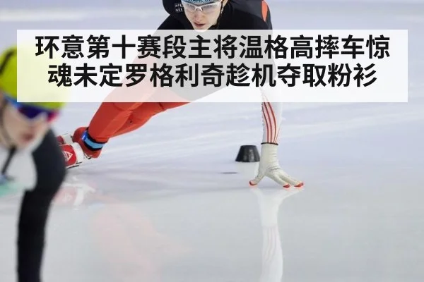 环意第十赛段主将温格高摔车惊魂未定罗格利奇趁机夺取粉衫