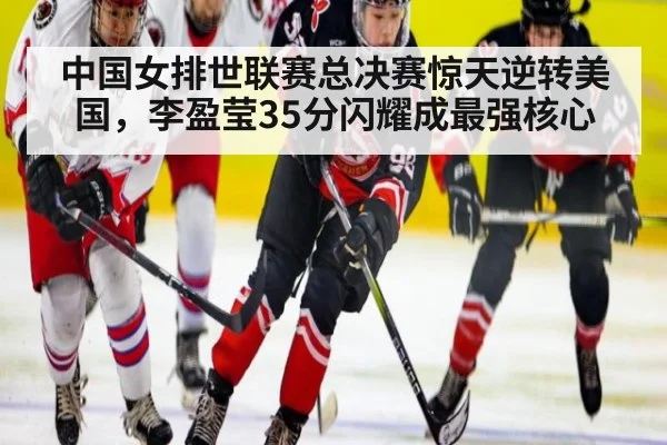 中国女排世联赛总决赛惊天逆转美国，李盈莹35分闪耀成最强核心