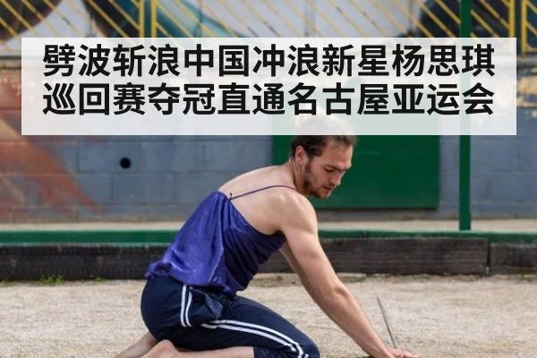 劈波斩浪中国冲浪新星杨思琪巡回赛夺冠直通名古屋亚运会