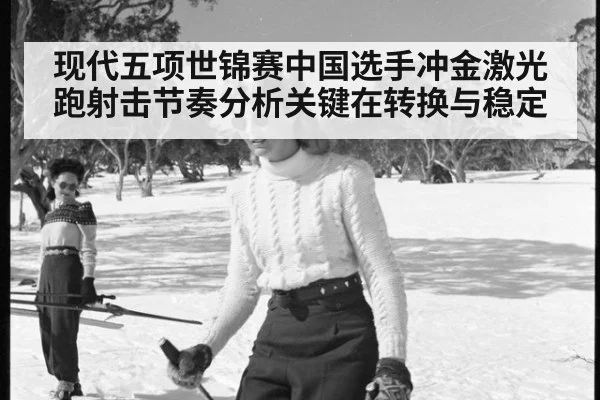现代五项世锦赛中国选手冲金激光跑射击节奏分析关键在转换与稳定